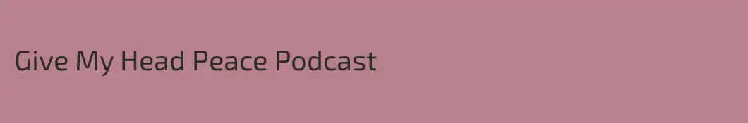 Give My Head Peace Podcast